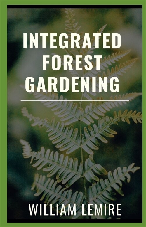 Integrated Forest Gardening: How To Grow Edible Crops And Sustain A Thriving Garden (Paperback)