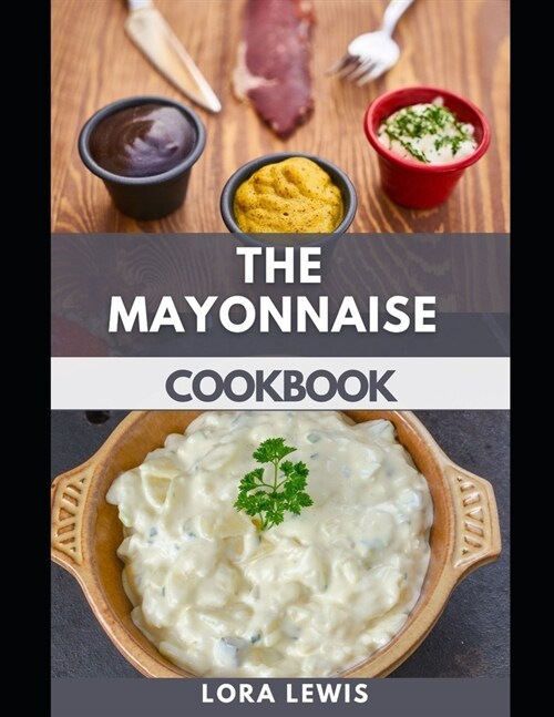 The Mayonnaise Cookbook: Easy And Simple Steps To Tasty Homemade Mayonnaise(Including Tons Recipes) (Paperback)