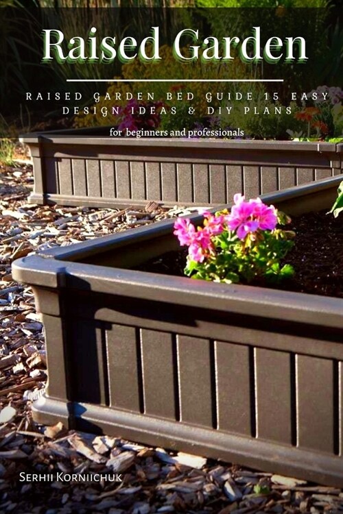 Raised Garden: Raised Garden Bed Guide 15 Easy Design Ideas & DIY Plans (Paperback)