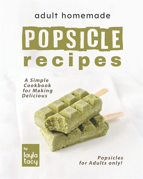 Adult Homemade Popsicle Recipes: A Simple Cookbook for Making Delicious Popsicles for Adults only! (Paperback)