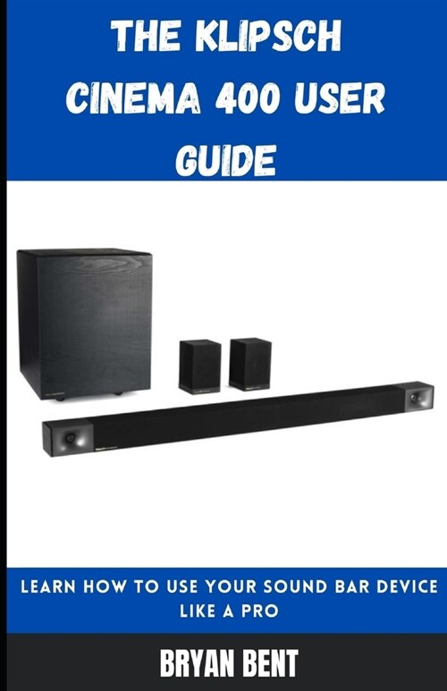 The Klipsch Cinema 400 User Guide: Learn How To Use Your Sound Bar Device Like A Pro (Paperback)