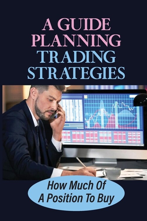 A Guide Planning Trading Strategies: How Much Of A Position To Buy: Stocks Market (Paperback)