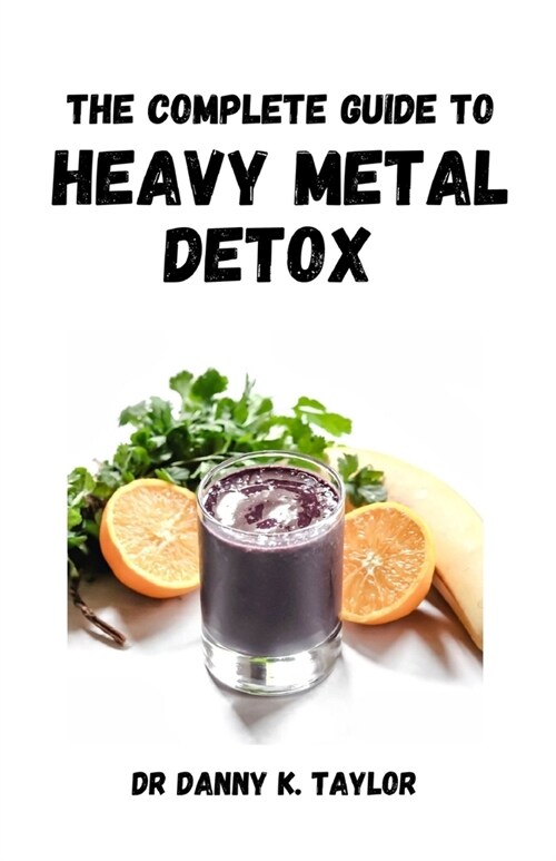 The Complete Guide to Heavy Metal Detox: An Essential Detoxifying Guide, Recipes Included (Paperback)