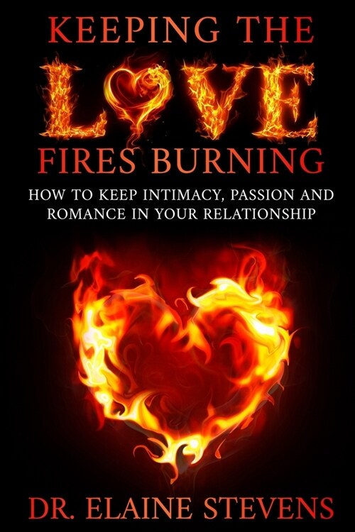 Keeping the Love Fires Burning: How to keep Intimacy, Passion and Romance in your Relationship (Paperback)