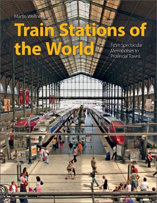 Train Stations of the World: From Spectacular Metropolises to Provincial Towns (Hardcover)