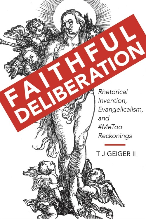 Faithful Deliberation: Rhetorical Invention, Evangelicalism, and #Metoo Reckonings (Hardcover)