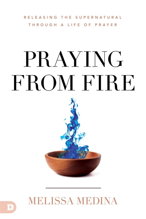 Praying from Fire: Releasing the Supernatural Through a Life of Prayer (Paperback)