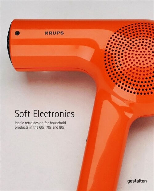 Soft Electronics: Iconic Retro Designs from the 60s, 70s, and 80s (Hardcover)