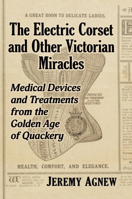 The Electric Corset and Other Victorian Miracles: Medical Devices and Treatments from the Golden Age of Quackery (Paperback)