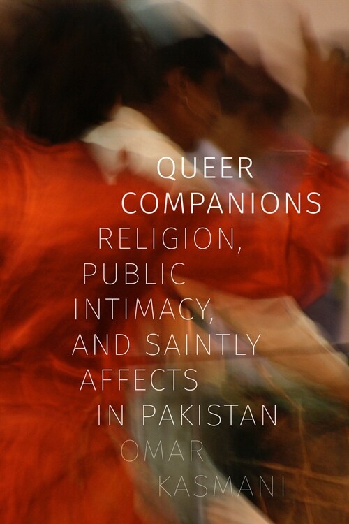 Queer Companions: Religion, Public Intimacy, and Saintly Affects in Pakistan (Hardcover)