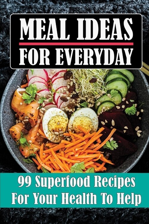 Meal Ideas For Everyday: 99 Superfood Recipes For Your Health To Help: Easy Superfood Recipes (Paperback)