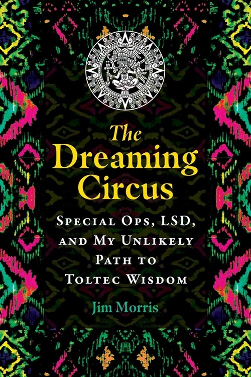 The Dreaming Circus: Special Ops, Lsd, and My Unlikely Path to Toltec Wisdom (Paperback)