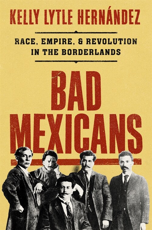 Bad Mexicans: Race, Empire, and Revolution in the Borderlands (Hardcover)