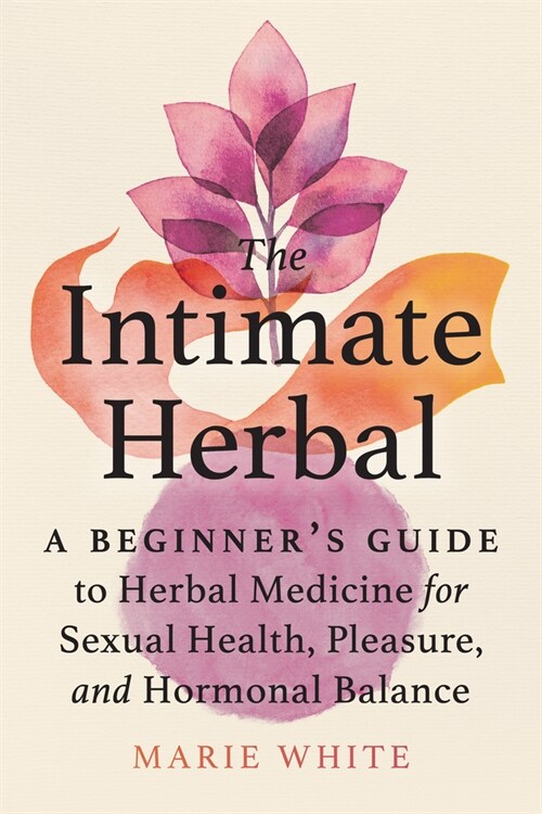 The Intimate Herbal: A Beginners Guide to Herbal Medicine for Sexual Health, Pleasure, and Hormonal Balance (Paperback)