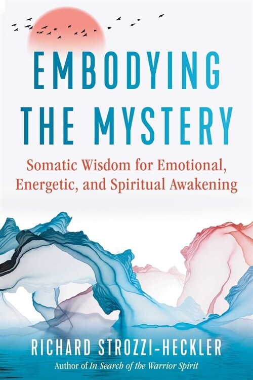 Embodying the Mystery: Somatic Wisdom for Emotional, Energetic, and Spiritual Awakening (Paperback)