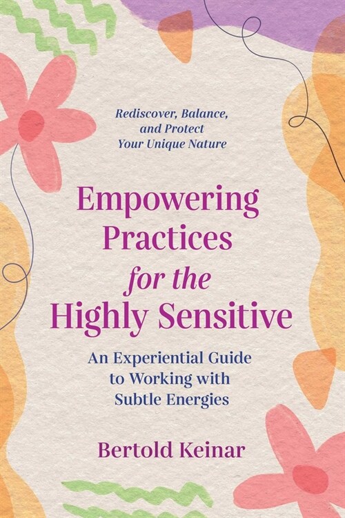 Empowering Practices for the Highly Sensitive: An Experiential Guide to Working with Subtle Energies (Paperback)