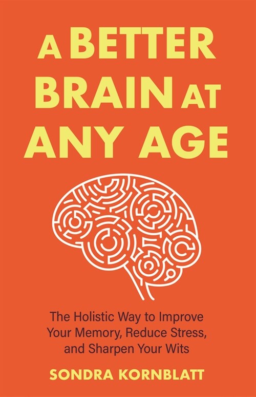 A Better Brain for Better Aging: The Holistic Way to Improve Your Memory, Reduce Stress, and Sharpen Your Wits (Brain Health, Improve Brain Function) (Paperback)