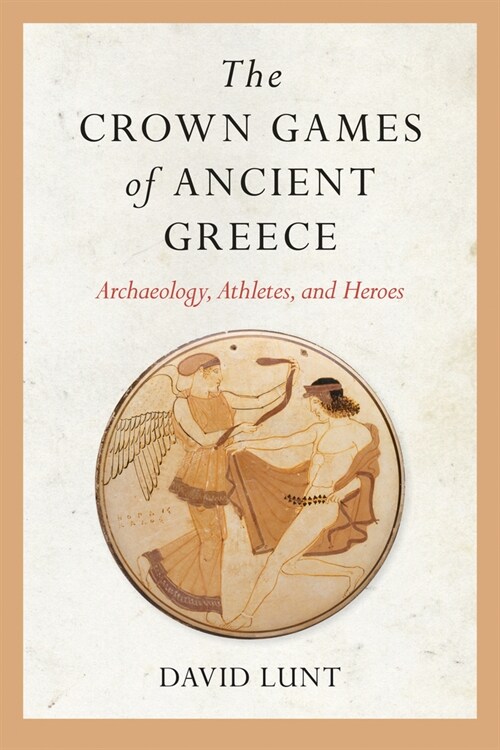 The Crown Games of Ancient Greece: Archaeology, Athletes, and Heroes (Paperback)