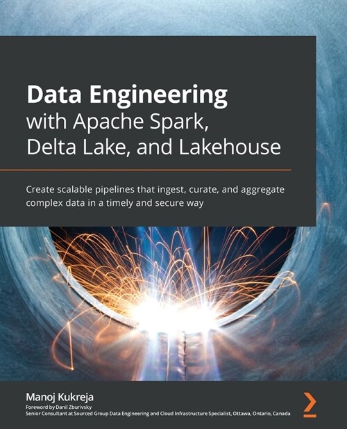 Data Engineering with Apache Spark, Delta Lake, and Lakehouse : Create scalable pipelines that ingest, curate, and aggregate complex data in a timely  (Paperback)