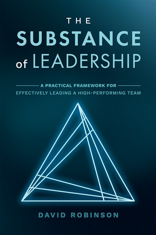 The Substance of Leadership: A Practical Framework for Effectively Leading a High-Performing Team (Hardcover)