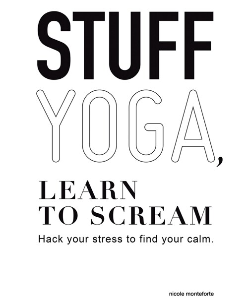 Stuff Yoga, Learn to Scream: Hack Your Stress to Find Your Calm (Paperback)