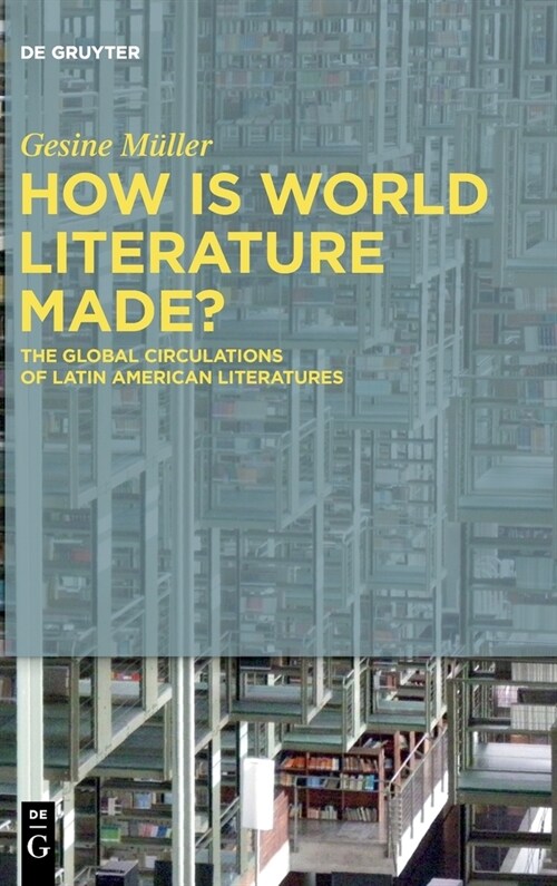 How Is World Literature Made?: The Global Circulations of Latin American Literatures (Hardcover)