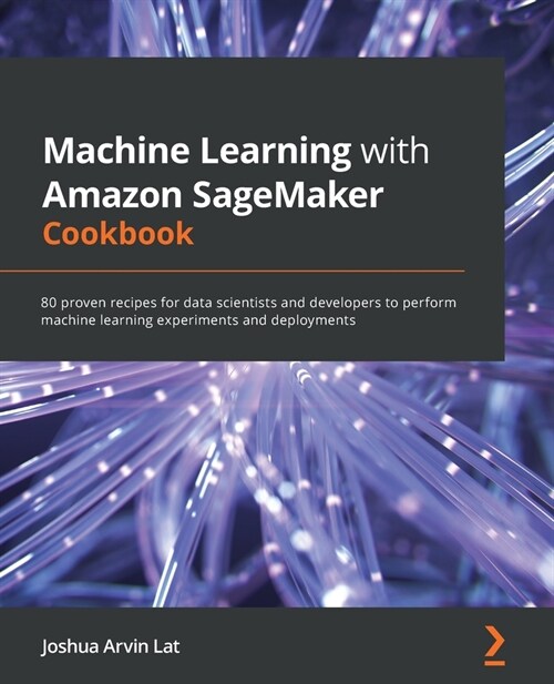 Machine Learning with Amazon SageMaker Cookbook : 80 proven recipes for data scientists and developers to perform machine learning experiments and dep (Paperback)