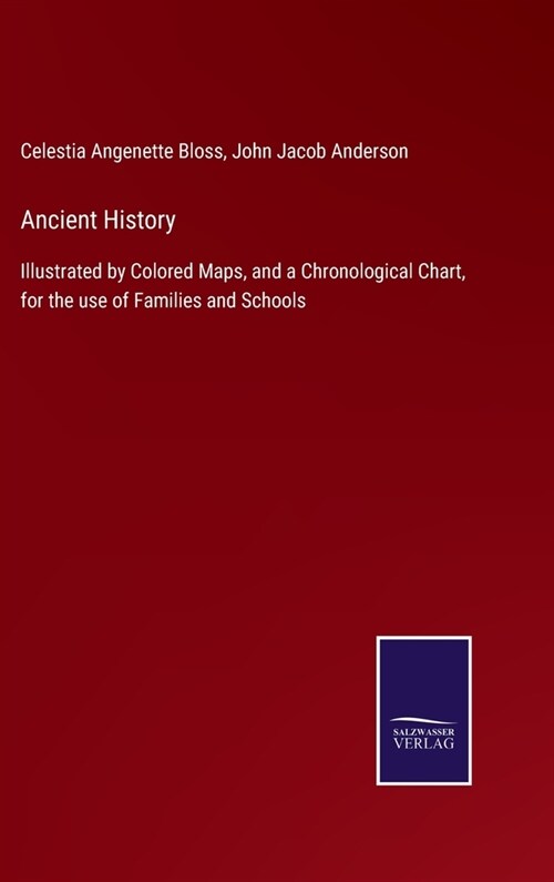 Ancient History: Illustrated by Colored Maps, and a Chronological Chart, for the use of Families and Schools (Hardcover)