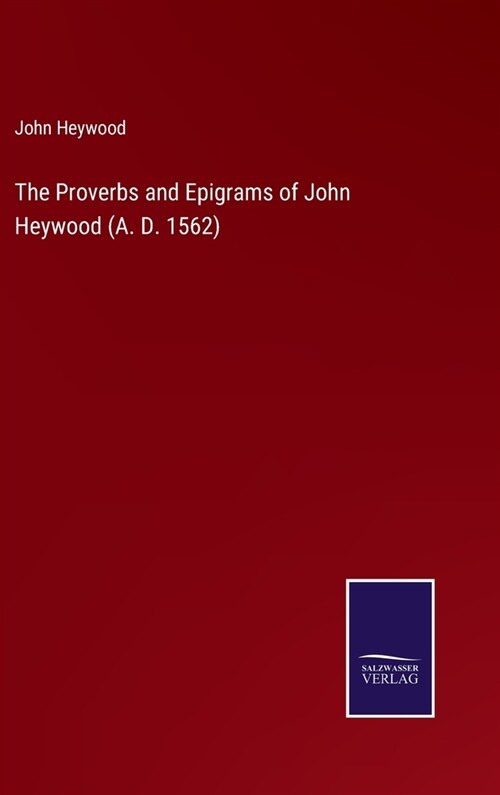The Proverbs and Epigrams of John Heywood (A. D. 1562) (Hardcover)