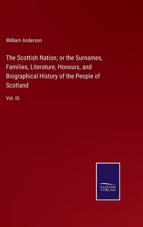 The Scottish Nation; or the Surnames, Families, Literature, Honours, and Biographical History of the People of Scotland: Vol. III. (Hardcover)