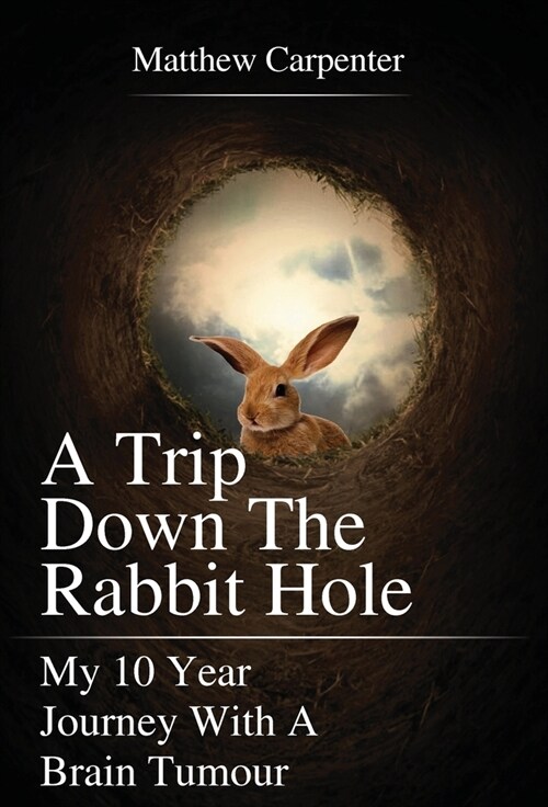 A Trip Down the Rabbit Hole : My 10 Year Journey with a Brain Tumour (Hardcover)