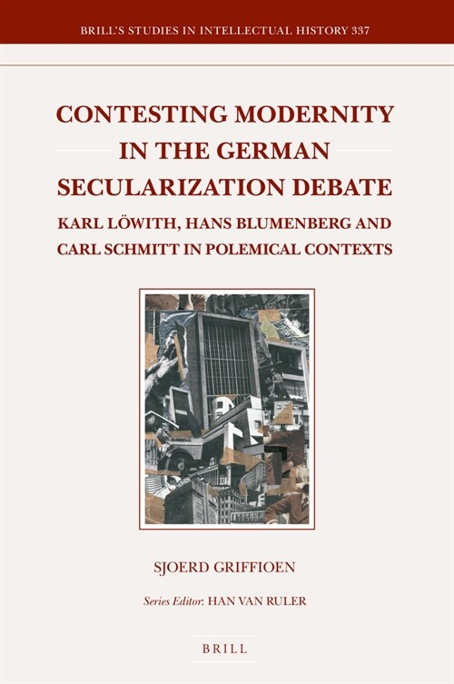 Contesting Modernity in the German Secularization Debate: Karl L?ith, Hans Blumenberg and Carl Schmitt in Polemical Contexts (Hardcover)