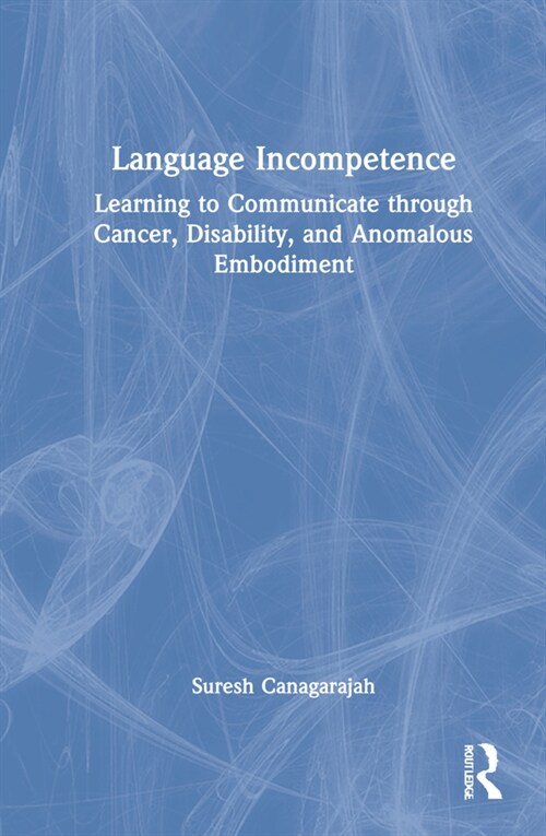 Language Incompetence : Learning to Communicate through Cancer, Disability, and Anomalous Embodiment (Hardcover)