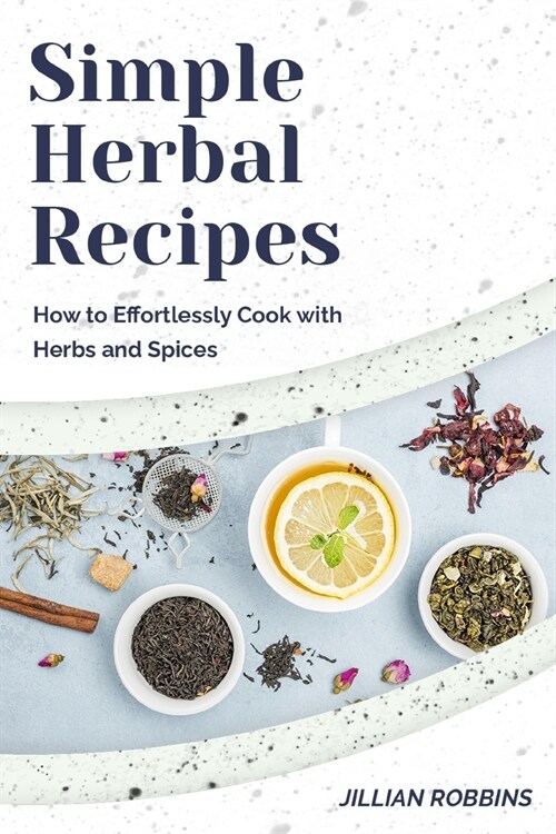 Simple Herbal Recipes: How to Effortlessly Cook with Herbs and Spices (Paperback)