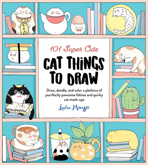 101 Super Cute Cat Things to Draw: Draw, Doodle, and Color a Plethora of Purrfectly Pawsome Felines and Quirky Cat Mash-Ups (Paperback)
