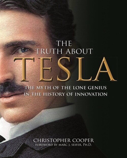 The Truth about Tesla: The Myth of the Lone Genius in the History of Innovation (Hardcover)