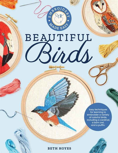 Embroidery Made Easy: Beautiful Birds: Easy Techniques for Learning to Embroider a Variety of Colorful Birds, Including a Cardinal, a Barn Owl, and a (Paperback)