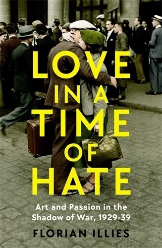 Love in a Time of Hate : Art and Passion in the Shadow of War, 1929-39 (Hardcover, Main)