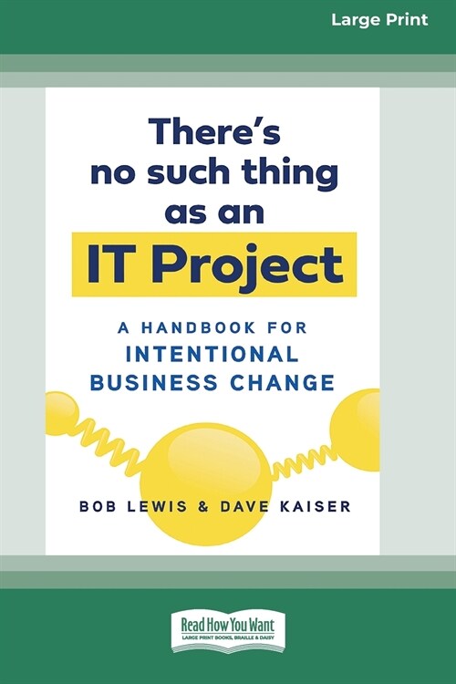 Theres No Such Thing as an IT Project: A Handbook for Intentional Business Change [Standard Large Print 16 Pt Edition] (Paperback)
