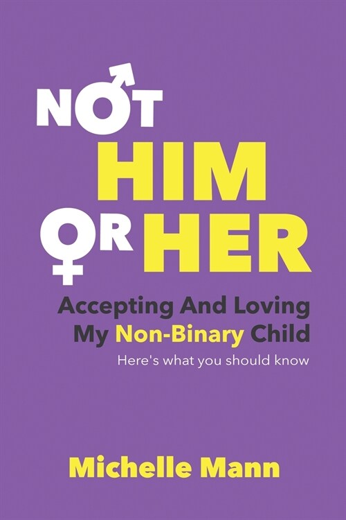 Not Him or Her: Accepting and Loving My Non-Binary Child: Heres What You Should Know (Paperback)