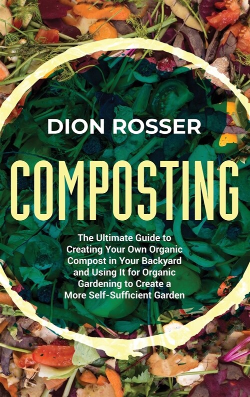 Composting: The Ultimate Guide to Creating Your Own Organic Compost in Your Backyard and Using It for Organic Gardening to Create (Hardcover)