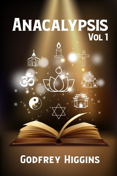 Anacalypsis, Vol. 1: An Attempt to Draw Aside the Veil of the Saitic Isis, or an Inquiry Into the Origin of Languages, Nations, and Religio (Paperback)