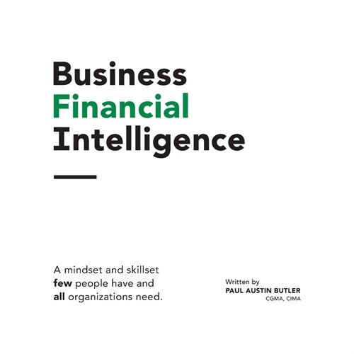 Business Financial Intelligence: A mindset and skillset few people have and all organizations need. (Paperback)