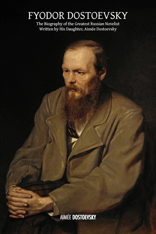 Fyodor Dostoevsky: The Biography of the Greatest Russian Novelist, Written by His Daughter, Aim? Dostoevsky (Paperback)