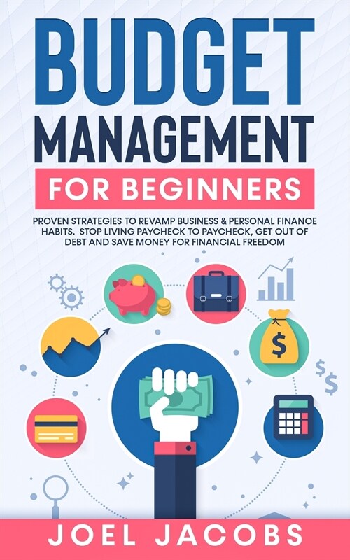 Budget Management for Beginners: Proven Strategies to Revamp Business & Personal Finance Habits. Stop Living Paycheck to Paycheck, Get Out of Debt, an (Paperback)