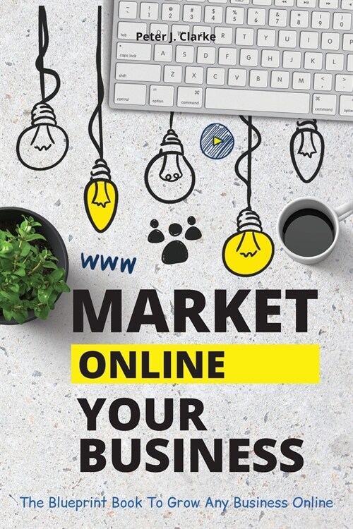 Market Your Business Online: The Blueprint Book That Helps You Growing Your Business Online (Paperback)