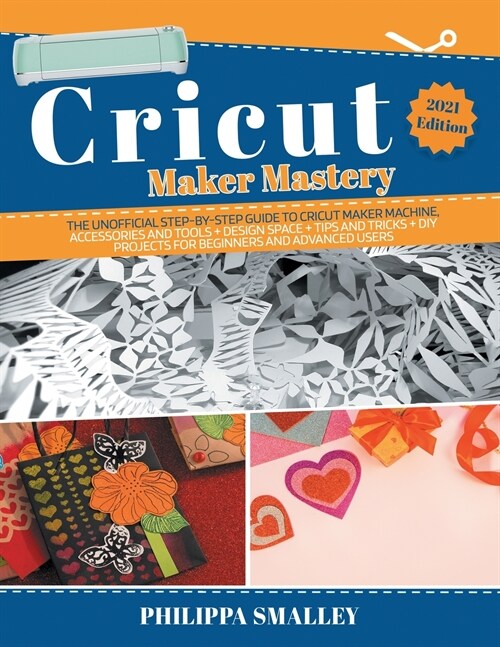 Cricut Maker Mastery: The Ultimate Step-By-Step Guide to Cricut Maker Machine, Accessories and Tools + Design Space + Tips and Tricks + DIY (Paperback)