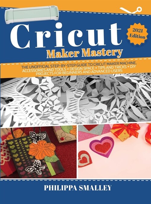 Cricut Maker Mastery: The Ultimate Step-By-Step Guide to Cricut Maker Machine, Accessories and Tools + Design Space + Tips and Tricks + DIY (Hardcover)