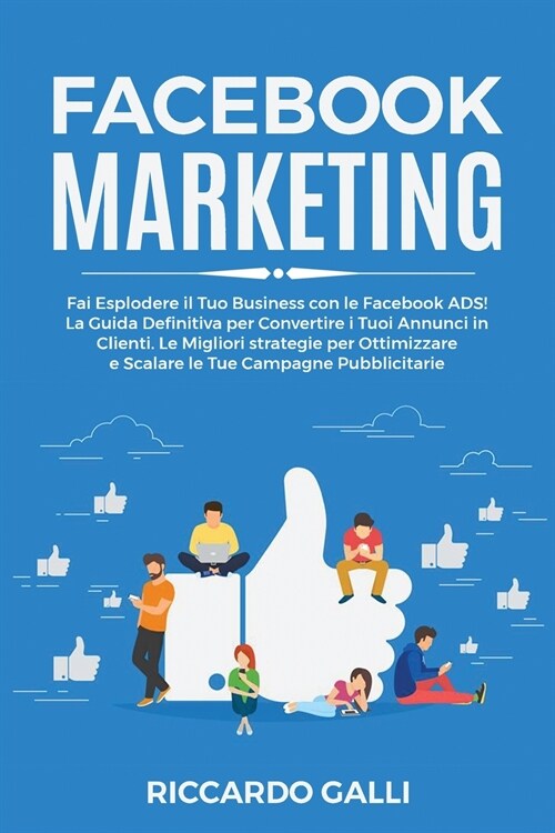 Facebook Marketing: Fai Esplodere il Tuo Business con le Facebook ADS! La Guida Definitiva per Convertire i Tuoi Annunci in Clienti. Le Mi (Paperback)