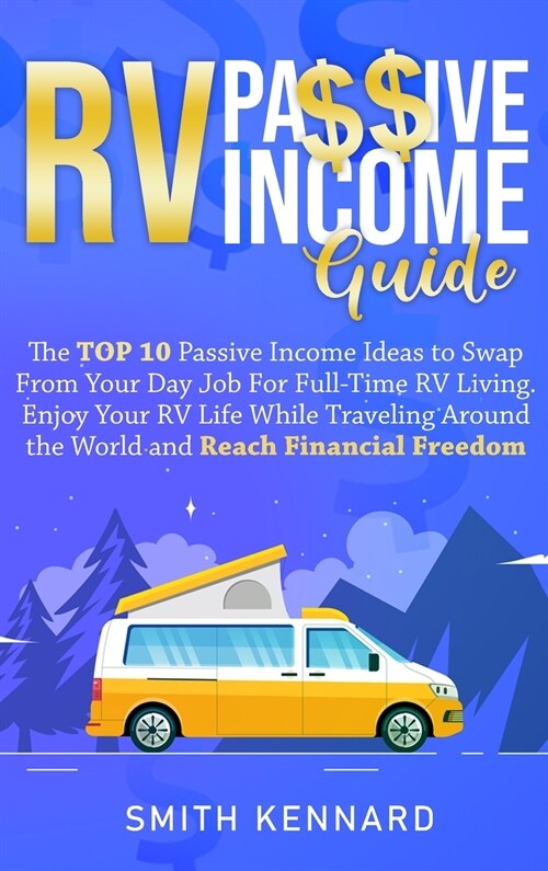 RV Passive Income Guide: The Top 10 Passive Income Ideas to Swap From Your Day Job For Full-Time RV Living. Enjoy Your RV Life While Traveling (Hardcover)